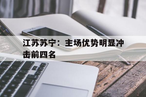江苏苏宁：主场优势明显冲击前四名的简单介绍