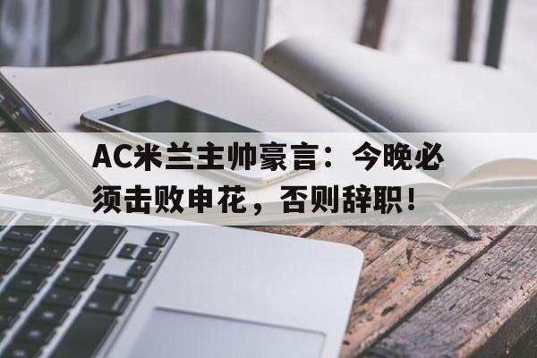 AC米兰主帅豪言：今晚必须击败申花，否则辞职！ac米兰04惨败拉齐奥